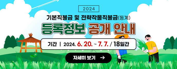 2024 기본직불금 및 전략작물직불금(동계) 등록정보 공개 안내 기간 : 2024. 6. 20. ~ 7. 7. (18일간) 자세히 보기