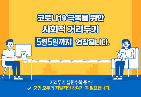 코로나19 극복을 위한 사회적 거리두기가 5월 5일까지 연장됩니다.  거리두기 실천수칙 준수! 군민 모두의 자발적인 참여가 꼭 필요합니다.