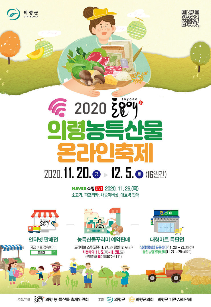 2020 토요애 의령 농특산물 온라인 축제 2020.11.20 금 ~ 12.5 토 (16일간).
naver 쇼핑 live 2020.11.26(목) 소고기, 파프리카, 새송이버섯, 애호박 판매
인터넷 판매전. 지금바로접속하라!! 토요애. 농특산물 꾸러미 예약판매. 드라이브 스루(진주11.27(금). 창원12.4(금)). 사전예약 11.5(목)~11.20(금)(문의 전화 055)570-4111). 대형마트특판전 남창원농협 유통센터(11.20~22(3일간)) 울산농협유통센터(11.27~29(3일간)). 주최/주관 토요애 의령 농특산물 축제위원회. 후원 의령군 의령군의회 의령군 기관 사회단체.
