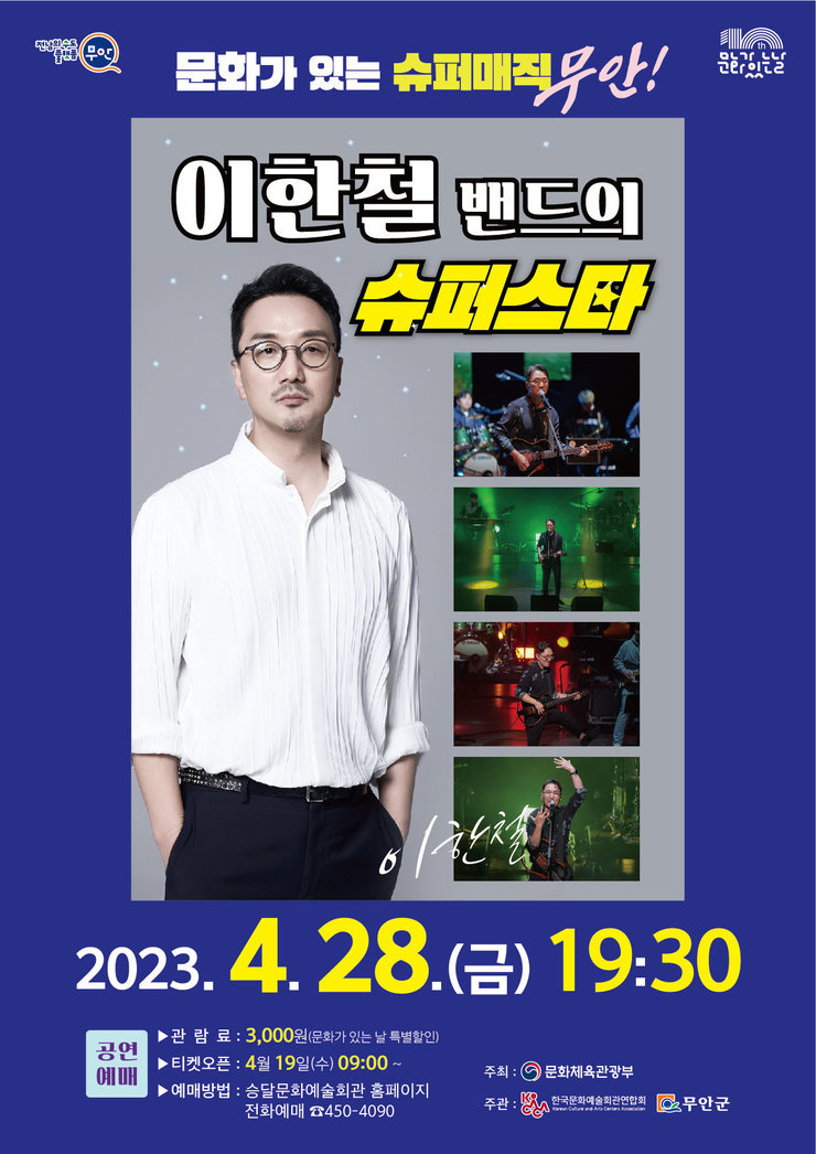 [전남의 수도 플랫폼 무안, 문화가있는날] 문화가 있는 슈퍼매직 무안! 이한철 밴드의 슈퍼스타 이한철 2023.4.28(금) 19:30 공연예매 관람료 : 3,000원 (문화가 있는 날 특별할인) 티켓오픈 : 4월 19일(수) 09:00~ 예매방법 : 승달문화예술회관 홈페이지 전화예매 450-4090 [주최 문화체육관광부, 주관 한국문화예술회관연합회, 무안군]