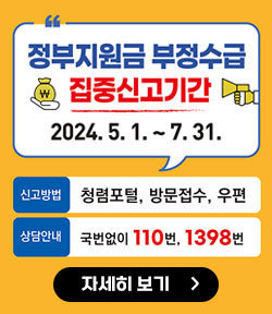 정부지원금 부정수급 집중신고기간 2024.5.1~7.31 신고방법:청렴포털, 방문접수, 우편 상담안내: 국번없이 110번, 1398번 자세히 보기