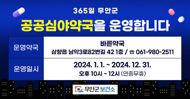 365일 무안군 공공심야약국을 운영합니다 운영약국 : 바른약국(삼향읍 남악3로82번길 42 1층, ☎061-980-2511) 운영일시 : 2024. 1. 1. ~ 2024. 12. 31. / 오후 10시~12시(연중무휴) 무안군보건소 로고