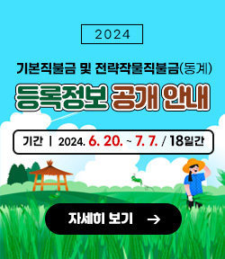 2024 기본직불금 및 전략작물직불금(동계) 등록정보 공개 안내 기간 : 2024. 6. 20. ~ 7. 7. (18일간) 자세히 보기