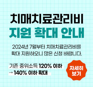 치매치료관리비 지원 확대 안내 2024년 7월부터 치매치료관리비를 확대 지원하오니 많은 신청 바랍니다. 기존 중위소득 120% 이하 → 140% 이하 확대 자세히 보기