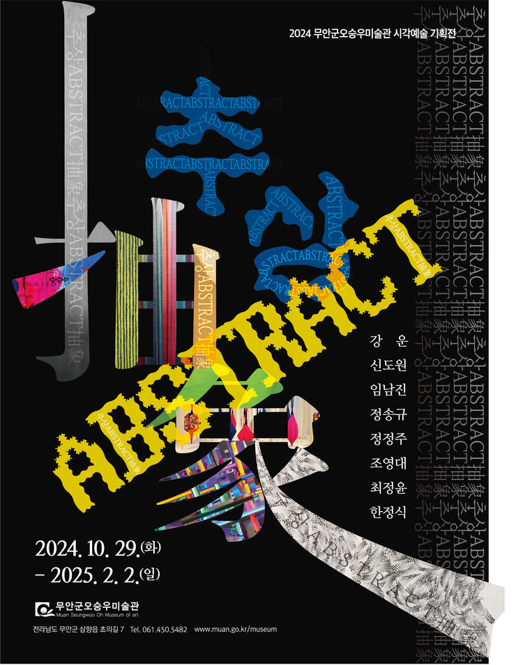 2024 무안군오승우미술관 시각예술 기획전   ABSTRACT 추상  2024. 10. 29 (화) - 2025. 2. 2 (일)    강운   신도원   임남진   정승규   정정주   조영대   최정윤   한정식    무안군오승우미술관   전라남도 무안군 삼향읍 초의길 7   Tel. 061.450.5482   www.muan.go.kr/museum  