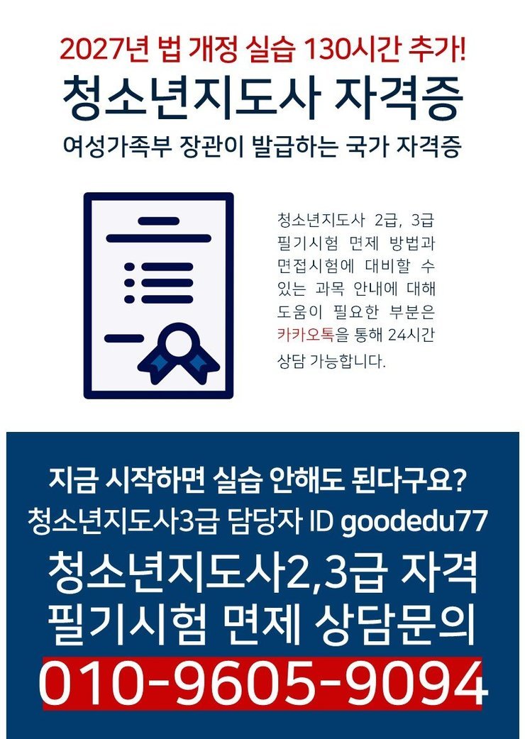 2027년 법 개정 실습 130시간 추가! 청소년지도사 자격증 여성가족부 장관이 발급하는 국가 자격증  청소년지도사 2급, 3급 필기시험 면제 방법과 면접시험에 대비할 수 있는 과목 안내에 대해 도움이 필요한 부분은 카카오톡을 통해 24시간 상담 가능합니다.  지금 시작하면 실습 안 해도 된다구요? 청소년지도사3급 담당자 ID goodedu77 청소년지도사2,3급 자격 필기시험 면제 상담문의 010-9605-9094