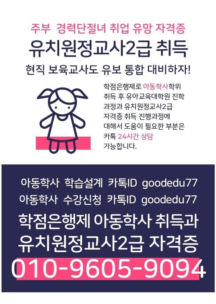 주부 경력단절녀 취업 유망 자격증 유치원정교사 2급 취득 현직 보육교사도 유보 통합 대비하자!  학점은행제로 아동학사 학위 취득 후 유아교육대학원 진학 과정과 유치원정교사 2급 자격증 취득 진행과정에 대해서 도움이 필요한 부분은 카톡 24시간 상담 가능합니다.  아동학사 학습설계 카톡ID goodedu77 아동학사 수강신청 카톡ID goodedu77  학점은행제 아동학사 취득과 유치원정교사 2급 자격증 010-9605-9094