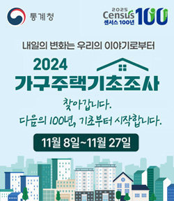 통계청, 센서스100년 로고 내일의 변화는 우리의 이야기로부터, 2024 가구주택기초조사 찾아갑니다. 다음의 100년, 기초부터 시작합니다. 11월 8일~11월 27일까지 자세히 보기