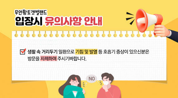 무안황토갯벌랜드 입장시 유의사항 안내 -생활 속 거리두기 일환으로 기침 및 발열 등 호흡기 증상이 있으신분은 방문을 자제하여 주시기바랍니다.