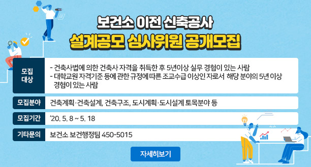 보건소 이전 신축공사 설계공모 심사위원 공개모집 ○ 모집대상    - 건축사법에 의한 건축사 자격을 취득한 후 5년이상 실무 경험이 있는 사람     - 대학교원 자격기준 등에 관한 규정에 따른 조교수급 이상인 자로서 해당 분야의 5년 이상 경험이 있는 사람  ○ 모집분야 : 4명 (각분야별 1~2명, 별도 예비위원2명)    - 건축계획·건축설계, 건축구조, 도시계획·도시설계, 토목분야 등 ○ 모집기간 : ‘20. 5. 8 ~ 5. 18  ○ 기타문의 : 보건소 보건행정팀 450-5015, 자세히보기 