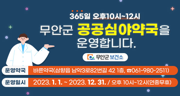 365일 오후10시~12시 무안군 공공심야약국을 운영합니다. 운영약국 : 바른약국(삼향읍 남악3로82번길 42 1층, 061-980-2511) 운영일시 : 2023. 1. 1. ~ 2023. 12. 31. / 오후 10시~12시(연중무휴) 무안군보건소