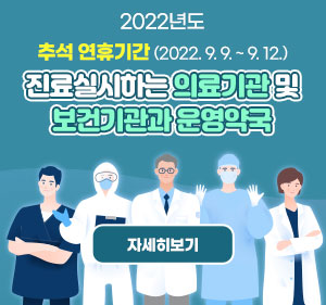 2022년도 추석 연휴기간 (2022. 9. 9. ~ 9. 12.) 진료실시하는 의료기관 및 보건기관과 운영약국 자세히보기