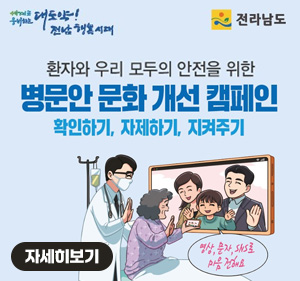 대도약! 전남 행복시대, 전라남도 로고 환자와 우리 모두의 안전을 위한 병문안 문화 개선 캠페인 확인하기, 자제하기, 지켜주기, 영상, 문자, sns로 마음을 전해요 자세히보기