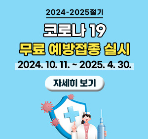 2024-2025절기 코로나19 무료 예방접종 실시  2024. 10. 11. ~ 2025. 4. 30. 자세히보기