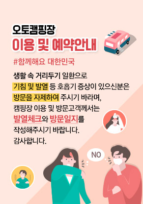 오토캠핑장 이용 및 예약안내, #함께해요 대한민국, 생활 속 거리두기 일환으로 기침 및 발열 등 호흡기 증상이 있으신분은 방문을 자제하여 주시기 바라며, 캠핑장 이용 및 방문고객께서는 발열체크와 방문일지를  작성해주시기 바랍니다. 감사합니다.