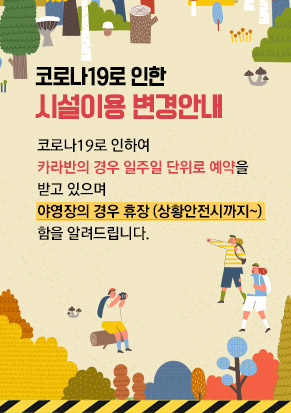 코로나19로 인한 시설이용 변경 안내 코로나19로 인하여 카라반의 경우 일주일 단위로 예약을 받고 있으며 야영장의 경우 휴장 (상황안전시까지~) 임을 알려드립니다.