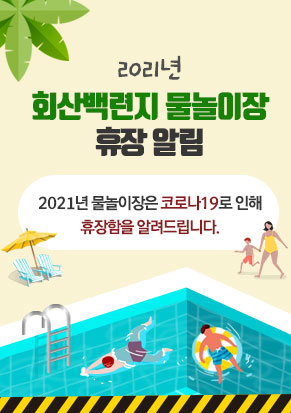 2021년 회산백련지 물놀이장 휴장 알림 021년 물놀이장은 코로나19로 인해 휴장함을 알려드립니다.