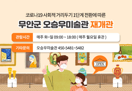 코로나19 사회적 거리두기 1단계 전환에 따른  무안군 오승우미술관 재개강  관람시간 : 매주 화~일 09:00 ~ 18:00 ( 매주 월요일 휴관 )    기타문의 : 오승우미술관 450-5481~5482 