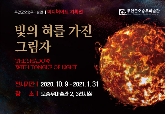 [무안군오승우미슬관 미디어아트 기획전]  빛의 혀를 가진 그림자, THE SHADOW WITH TONGUE OF LIGHT, 전시기간 : 2020. 10. 9 - 2021. 1. 31, 장소 : 오승우미술관 2, 3전시실