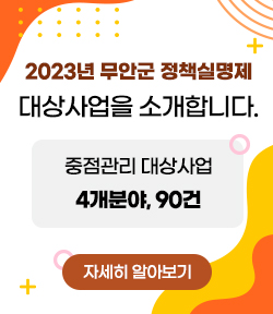 2023년 무안군 정책실명제 대상사업을 소개합니다. 중점관리 대상사업 4개분야, 90건 자세히 알아보기