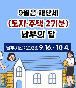 9월은 재산세 (토지·주택 2기분) 납부의 달 납부기간 : 2023. 9. 16. ~ 10. 4.