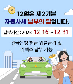 12월은 제2기분 자동차세 납부의 달입니다. 납부기간 : 2023. 12. 16. ~ 12. 31. 전국은행 현금 입출금기 및 위택스 납부 가능