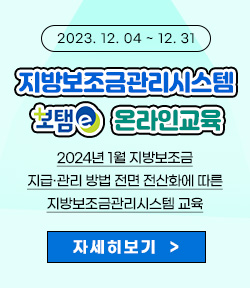 지방보조금관리시스템(보탬e) 온라인교육 ○ 필 요 성: 2024년 1월 지방보조금 지급‧관리 방법 전면 전산화에 따른 지방보조금관리시스템 교육 ○ 운영기간: 2023. 12. 4.(월) ~ 12. 31.(일) 자세히보기