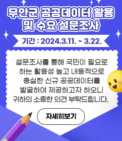 무안군 공공데이터 활용 및 수요 설문조사 설문조사를 통해 국민이 필요로 하는 활용성 높고 내용적으로 충실한 신규 공공데이터를 발굴하여 제공하고자 하오니 귀하의 소중한 의견 부탁드립니다.  설문조사기간 : 2024.3.11. ~ 3.22. 자세히보기