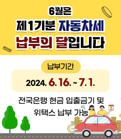 6월은 제1기분 자동차세 납부의 달입니다 납부기간:2024. 6. 16. ~ 7. 1. 전국은행 현금 입출금기 및 위택스 납부 가능