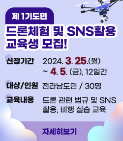 제 1기 도민 드론체험 및 SNS활용 교육생 모집 신청기간 : 2024. 3. 25.(월)  ~ 4. 5. (금), 12일간 대상, 인원 :  전라남도민 / 30명 교육내용 : 드론 관련 법규 및 SNS 활용, 비행 실습 교육 자세히보기